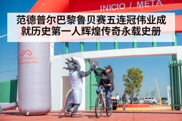 范德普尔巴黎鲁贝赛五连冠伟业成就历史第一人辉煌传奇永载史册