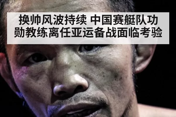 换帅风波持续 中国赛艇队功勋教练离任亚运备战面临考验