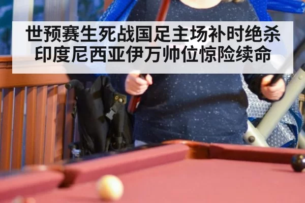 世预赛生死战国足主场补时绝杀印度尼西亚伊万帅位惊险续命