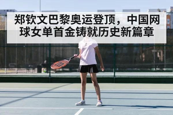 郑钦文巴黎奥运登顶,中国网球女单首金铸就历史新篇章
